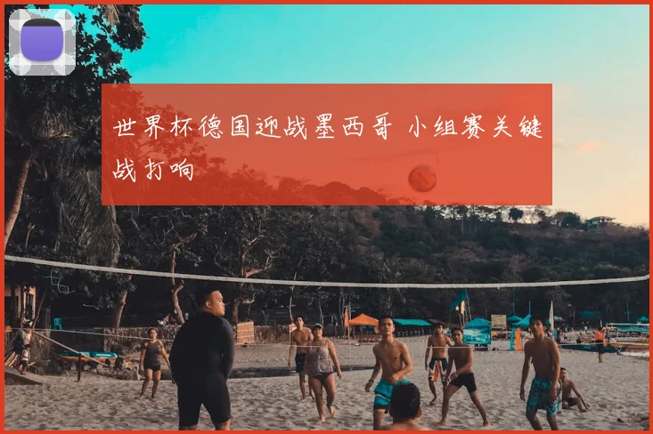 世界杯德国迎战墨西哥 小组赛关键战打响