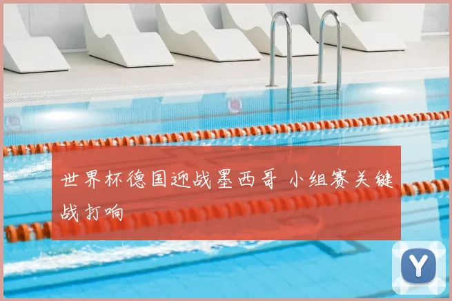 世界杯德国迎战墨西哥 小组赛关键战打响
