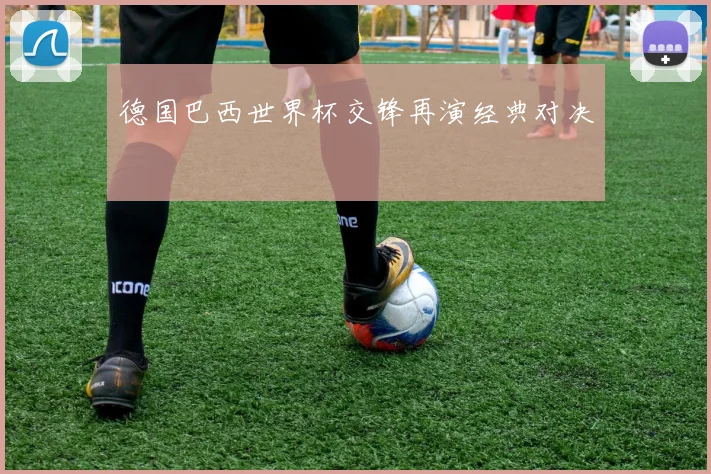 德国巴西世界杯交锋再演经典对决