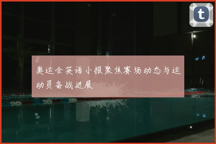 奥运会英语小报聚焦赛场动态与运动员备战进展