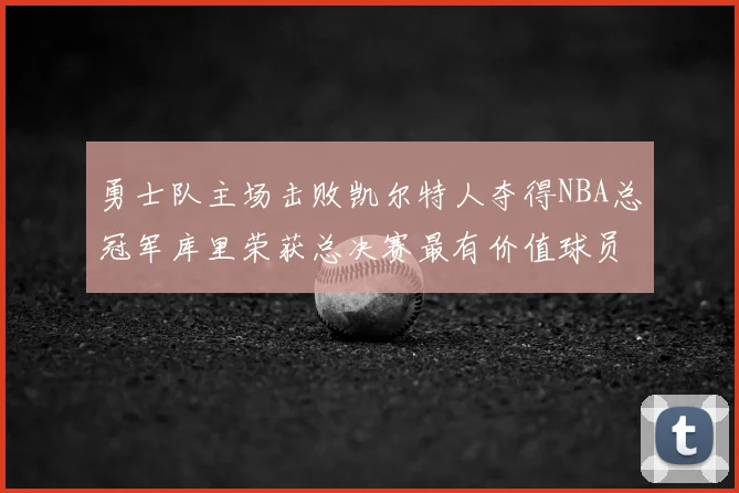 勇士队主场击败凯尔特人夺得NBA总冠军库里荣获总决赛最有价值球员
