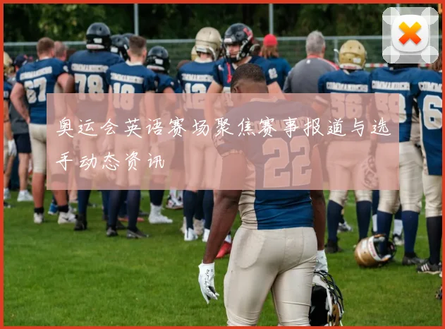 奥运会英语赛场聚焦赛事报道与选手动态资讯
