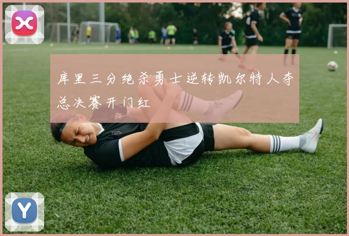 库里三分绝杀勇士逆转凯尔特人夺总决赛开门红