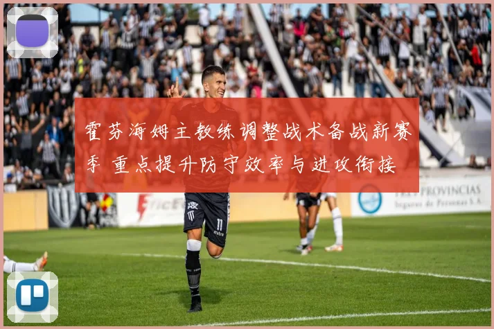 霍芬海姆主教练调整战术备战新赛季 重点提升防守效率与进攻衔接