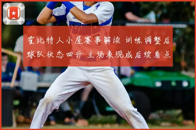 霍比特人小屋赛事解读 训练调整后球队状态回升 主场表现成后续看点