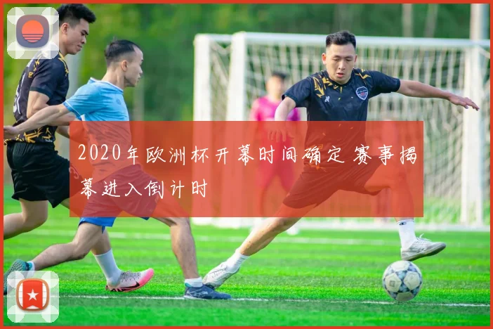 2020年欧洲杯开幕时间确定 赛事揭幕进入倒计时