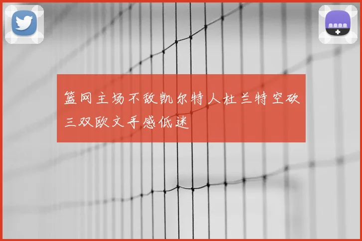 篮网主场不敌凯尔特人杜兰特空砍三双欧文手感低迷