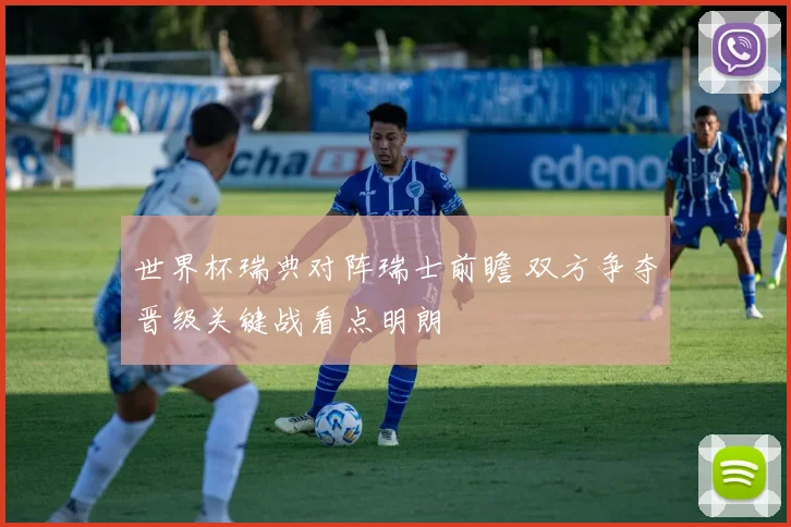 世界杯瑞典对阵瑞士前瞻 双方争夺晋级关键战看点明朗