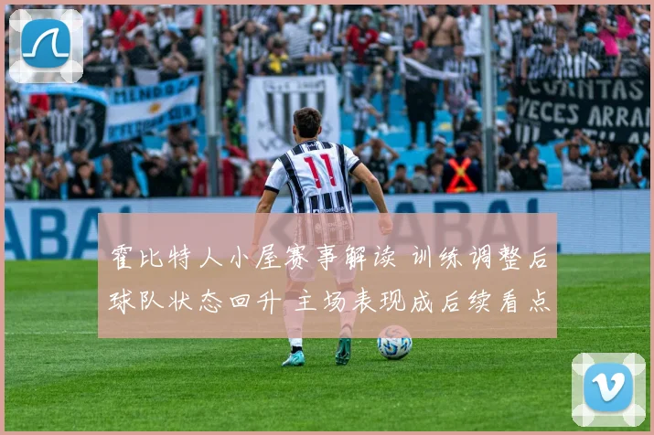 霍比特人小屋赛事解读 训练调整后球队状态回升 主场表现成后续看点