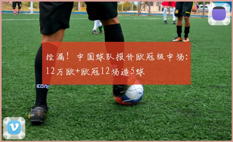 捡漏！中国球队报价欧冠级中场：12万欧+欧冠12场造5球