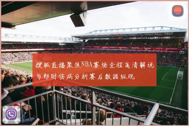 搜狐直播聚焦NBA赛场全程高清解说与即时伤病分析赛后数据纵观