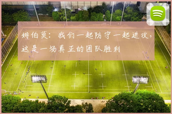 姆伯莫：我们一起防守一起进攻，这是一场真正的团队胜利