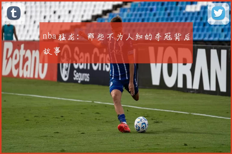 nba猛龙：那些不为人知的夺冠背后故事