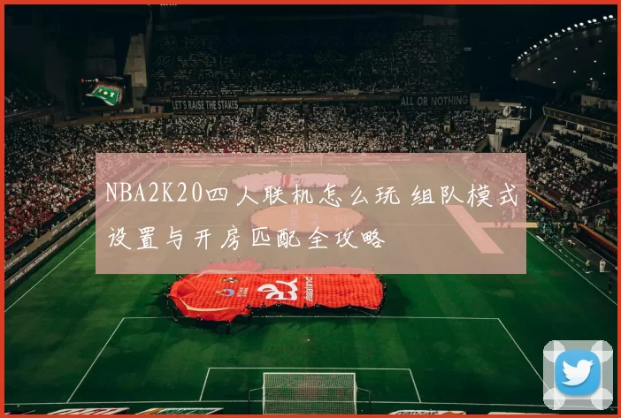 NBA2K20四人联机怎么玩 组队模式设置与开房匹配全攻略