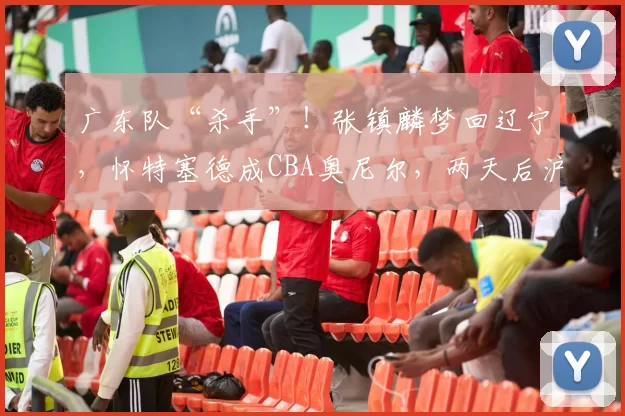 广东队“杀手”!张镇麟梦回辽宁,怀特塞德成CBA奥尼尔,两天后沪粤三番战,杜锋急需调整_上海_1