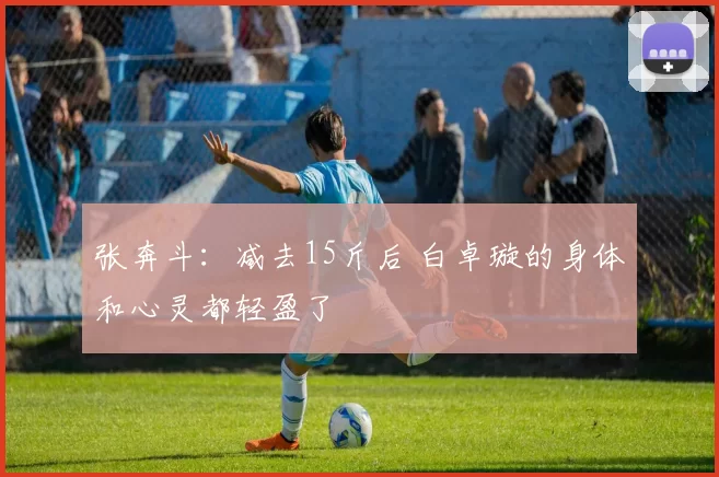 张奔斗:减去15斤后 白卓璇的身体和心灵都轻盈了
