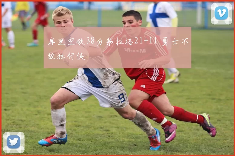库里空砍38分弗拉格21+11 勇士不敌独行侠