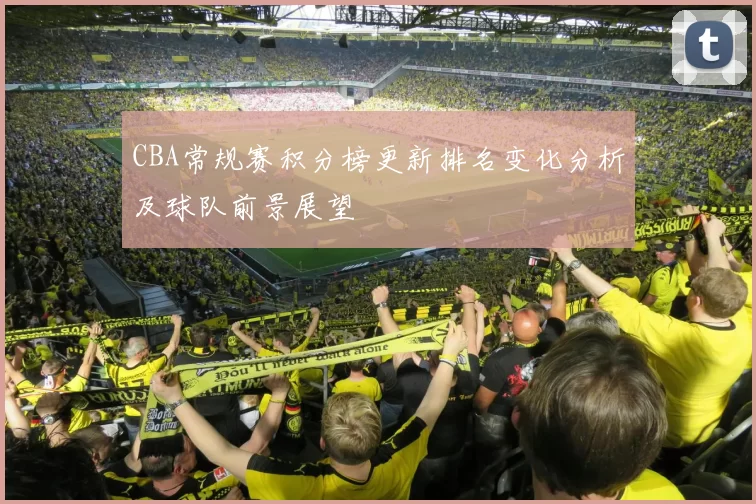 CBA常规赛积分榜更新排名变化分析及球队前景展望