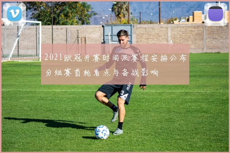 2021欧冠开赛时间及赛程安排公布分组赛首轮看点与备战影响