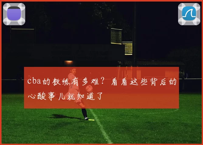 cba的教练有多难？看看这些背后的心酸事儿就知道了