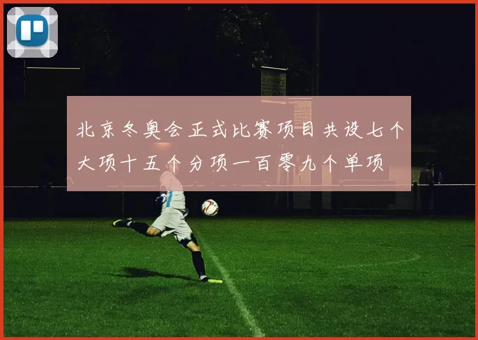 北京冬奥会正式比赛项目共设七个大项十五个分项一百零九个单项