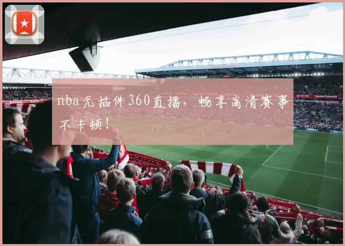 nba无插件360直播，畅享高清赛事不卡顿！