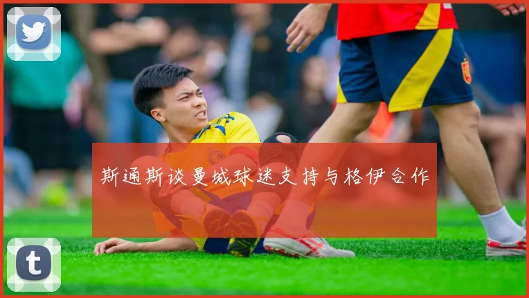斯通斯谈曼城球迷支持与格伊合作