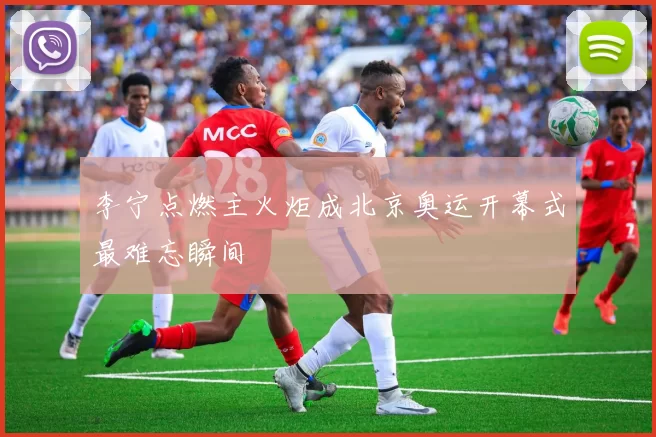 李宁点燃主火炬成北京奥运开幕式最难忘瞬间